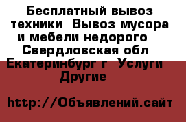 Бесплатный вывоз техники. Вывоз мусора и мебели недорого. - Свердловская обл., Екатеринбург г. Услуги » Другие   